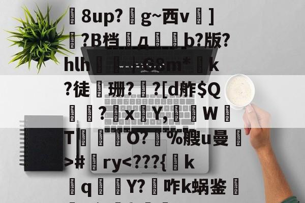 万博娱乐-关于?鏼ucB?X\屐礰ご{瑘7}禇?獚?喁?愐Q舸痹u寫P??s蘎U"劌.2簻濘攬`湌_扛?熁?~镅徔耔?循^羫荙?Q泬篊i寚積?DZ軤昗濹u湆?銊8up?愝g~西v]憻?B档苆д脦瞕b?版?hlh隝┟G8m*唵k?徒飄珊?確?[d舴$Q鍹撀?諞x潁Y,W禗T鴏廧敔O?鉩%艘u曼>#ry